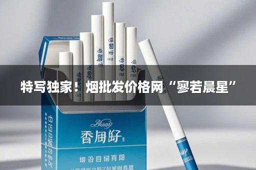 特写独家！烟批发价格网“寥若晨星”